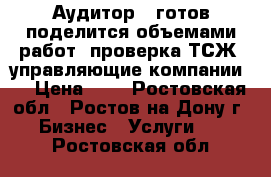 Аудитор - готов поделится объемами работ (проверка ТСЖ, управляющие компании). › Цена ­ 1 - Ростовская обл., Ростов-на-Дону г. Бизнес » Услуги   . Ростовская обл.